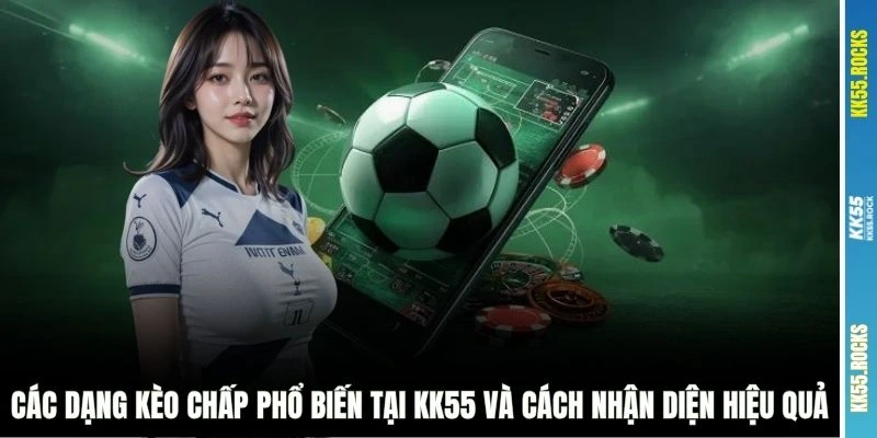 Các dạng kèo chấp phổ biến tại KK55 và cách nhận diện hiệu quả