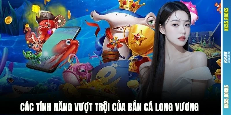 Các tính năng vượt trội của bắn cá Long Vương