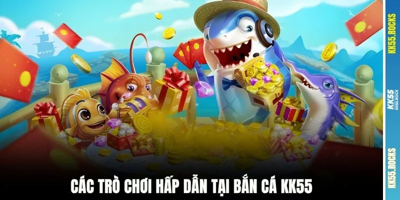 Các trò chơi hấp dẫn tại bắn cá KK55