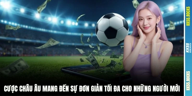 Cược Châu Âu mang đến sự đơn giản tối đa cho những người mới