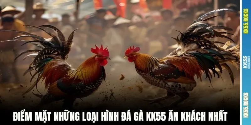 Điểm mặt những loại hình đá gà KK55 ăn khách nhất