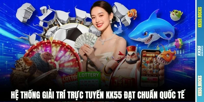 Hệ thống giải trí trực tuyến KK55 đạt chuẩn quốc tế