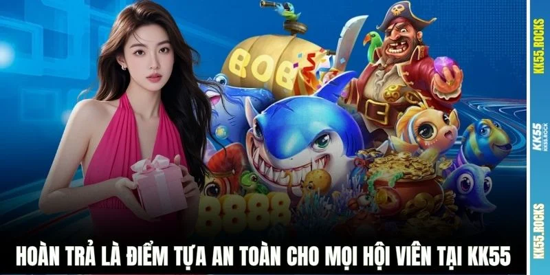 Hoàn trả là điểm tựa an toàn cho mọi hội viên tại KK55