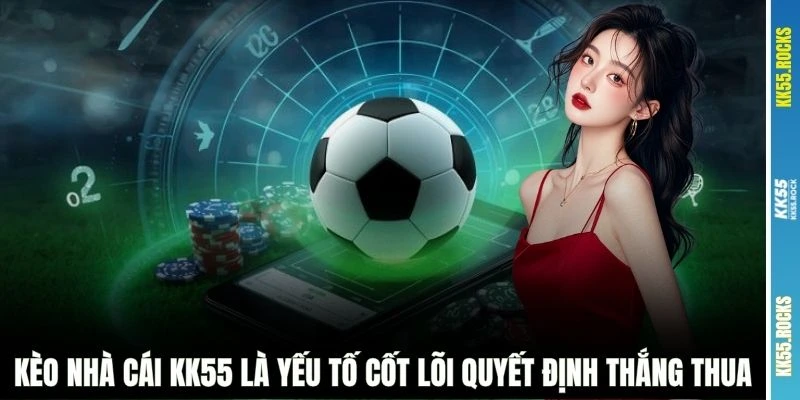 Kèo nhà cái KK55 là yếu tố cốt lõi quyết định thắng thua