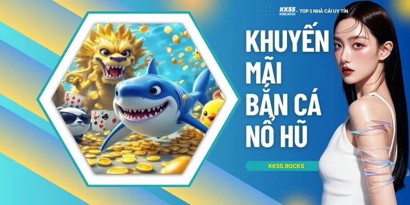 Khuyến Mãi Bắn Cá Nổ Hũ