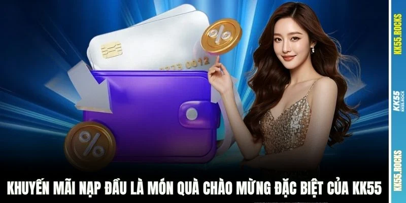 Khuyến mãi nạp đầu là món quà chào mừng đặc biệt của KK55