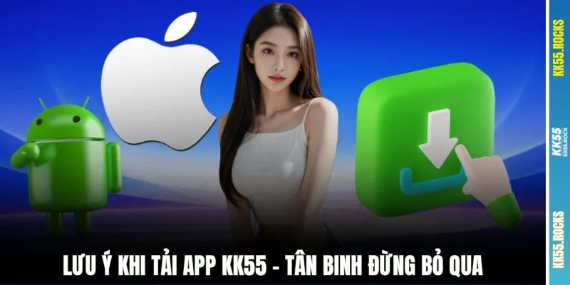 Lưu ý khi tải app KK55 - Tân binh đừng bỏ qua