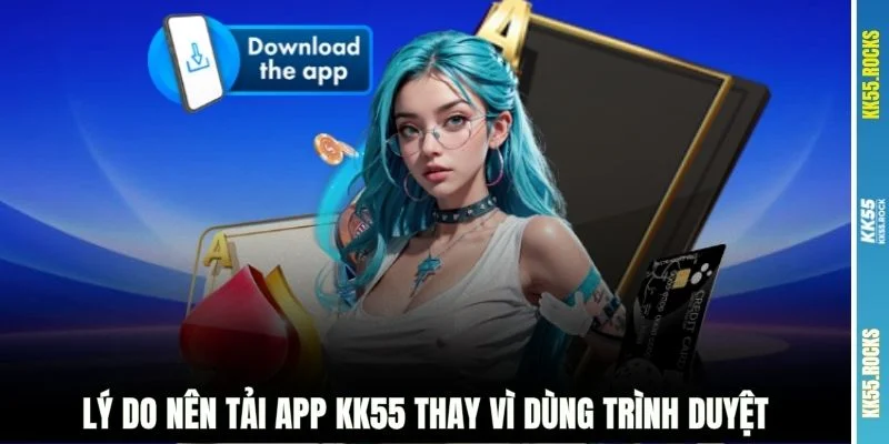 Lý do nên tải app KK55 thay vì dùng trình duyệt