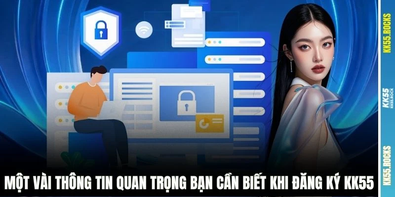 Một vài thông tin quan trọng bạn cần biết khi đăng ký KK55