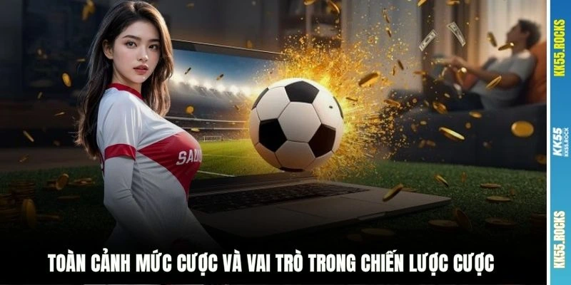 Toàn cảnh mức cược và vai trò trong chiến lược cược 